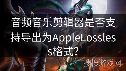 音频音乐剪辑器是否支持导出为AppleLossless格式？