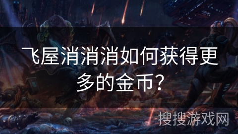 飞屋消消消如何获得更多的金币？