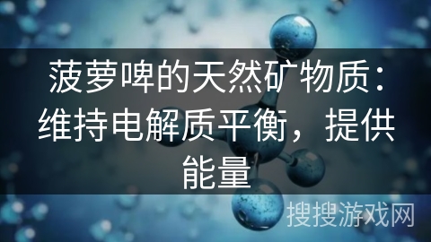 菠萝啤的天然矿物质：维持电解质平衡，提供能量