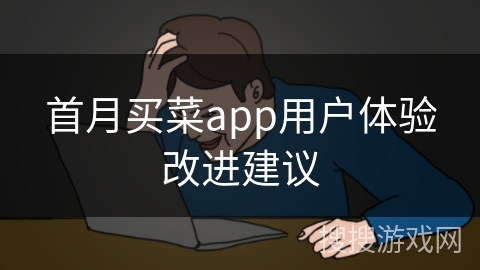 首月买菜app用户体验改进建议