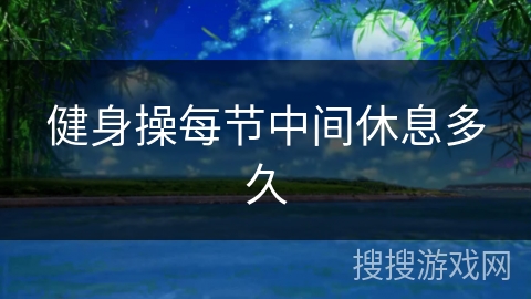 健身操每节中间休息多久