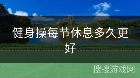健身操每节休息多久更好