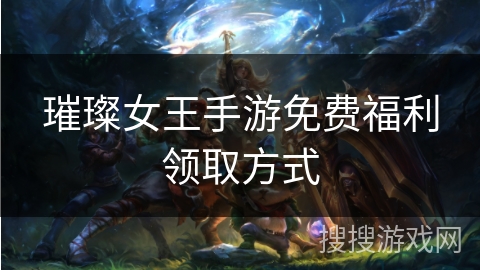 璀璨女王手游免费福利领取方式