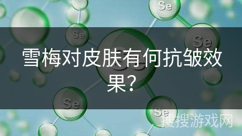 雪梅对皮肤有何抗皱效果？