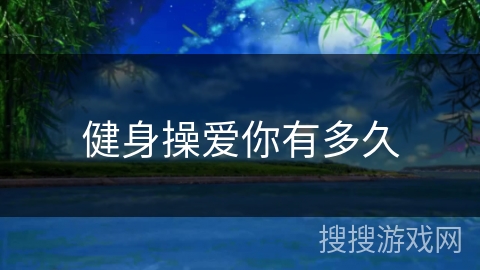 健身操爱你有多久 健身操爱你有多久
