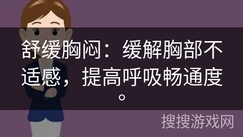 舒缓胸闷：缓解胸部不适感，提高呼吸畅通度。
