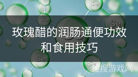 玫瑰醋的润肠通便功效和食用技巧