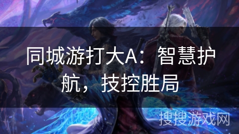同城游打大A：智慧护航，技控胜局