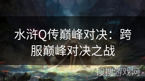 水浒Q传巅峰对决：跨服巅峰对决之战