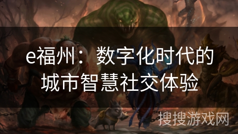 e福州：数字化时代的城市智慧社交体验