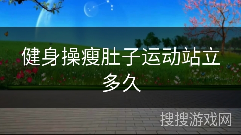 健身操瘦肚子运动站立多久