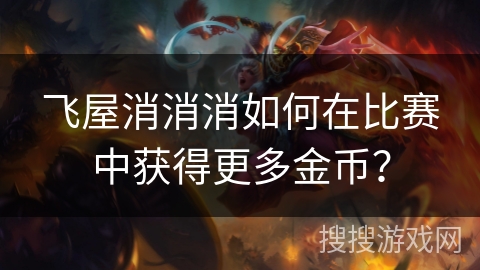 飞屋消消消如何在比赛中获得更多金币？