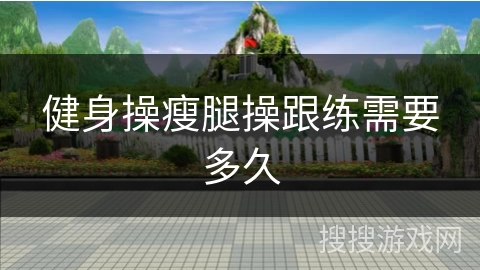 健身操瘦腿操跟练需要多久