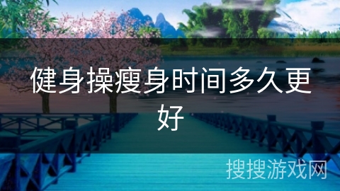 健身操瘦身时间多久更好