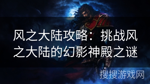 风之大陆攻略:挑战风之大陆的幻影神殿之谜 风之大陆攻略:挑战风之大陆的幻影神殿之谜