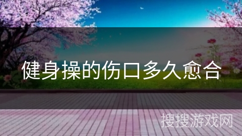 健身操的伤口多久愈合