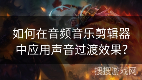 如何在音频音乐剪辑器中应用声音过渡效果？