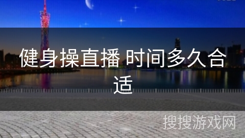 健身操直播 时间多久合适