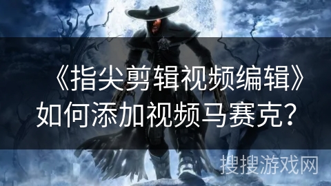 《指尖剪辑视频编辑》如何添加视频马赛克？