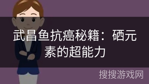 武昌鱼抗癌秘籍：硒元素的超能力