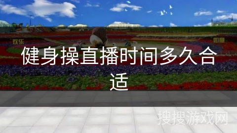 健身操直播时间多久合适