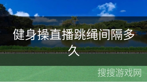 健身操直播跳绳间隔多久