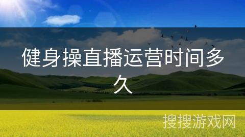 健身操直播运营时间多久