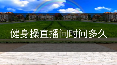 健身操直播间时间多久