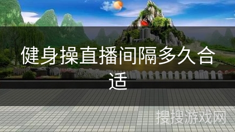 健身操直播间隔多久合适