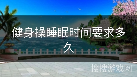 健身操睡眠时间要求多久