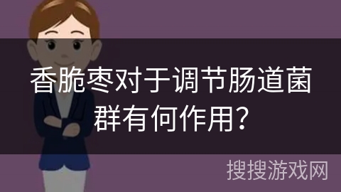 香脆枣对于调节肠道菌群有何作用？