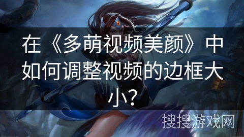 在《多萌视频美颜》中如何调整视频的边框大小？
