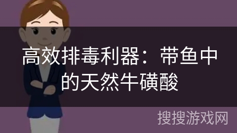 高效排毒利器：带鱼中的天然牛磺酸