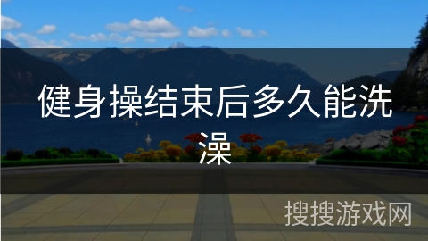 健身操结束后多久能洗澡