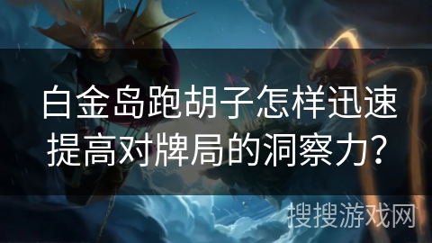 白金岛跑胡子怎样迅速提高对牌局的洞察力？