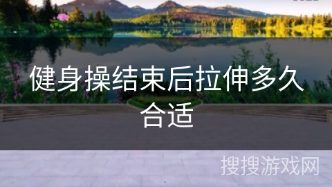 健身操结束后拉伸多久合适