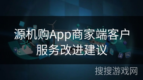 源机购App商家端客户服务改进建议