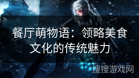 餐厅萌物语：领略美食文化的传统魅力