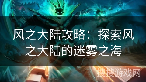 风之大陆攻略：探索风之大陆的迷雾之海