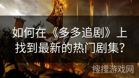如何在《多多追剧》上找到最新的热门剧集？