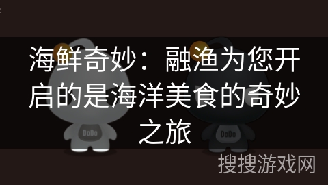 海鲜奇妙:融渔为您开启的是海洋美食的奇妙之旅 海鲜奇妙:融渔为您开启的是海洋美食的奇妙之旅