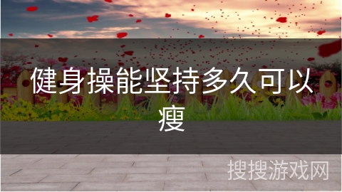 健身操能坚持多久可以瘦