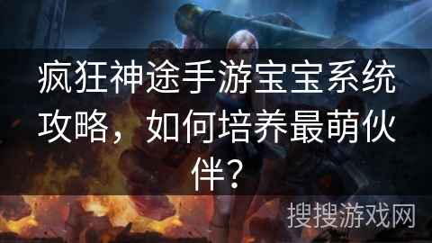 疯狂神途手游宝宝系统攻略，如何培养最萌伙伴？