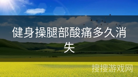 健身操腿部酸痛多久消失