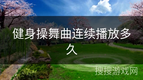 健身操舞曲连续播放多久