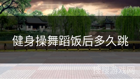 健身操舞蹈饭后多久跳