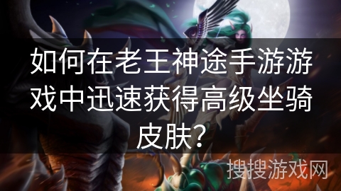 如何在老王神途手游游戏中迅速获得高级坐骑皮肤？