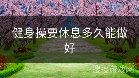 健身操要休息多久能做好