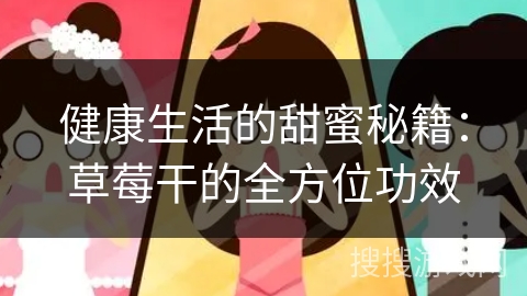 健康生活的甜蜜秘籍:草莓干的全方位功效