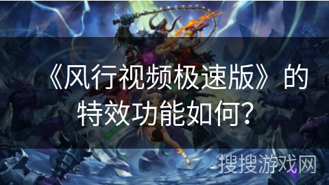 《风行视频极速版》的特效功能如何？